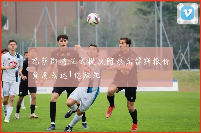 巴萨即将正式提交阿尔瓦雷斯报价费用或达1亿欧元