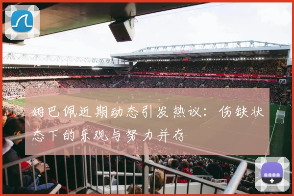 姆巴佩近期动态引发热议：伤缺状态下的乐观与努力并存
