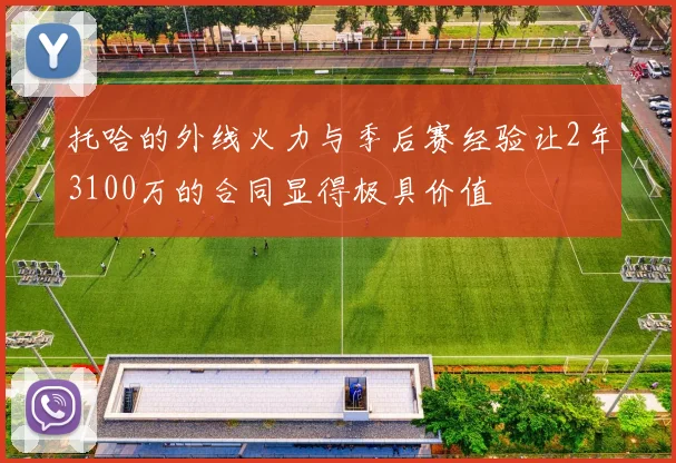 托哈的外线火力与季后赛经验让2年3100万的合同显得极具价值