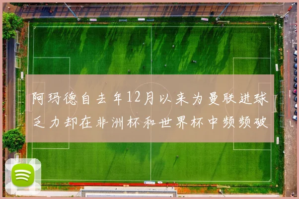阿玛德自去年12月以来为曼联进球乏力却在非洲杯和世界杯中频频破门