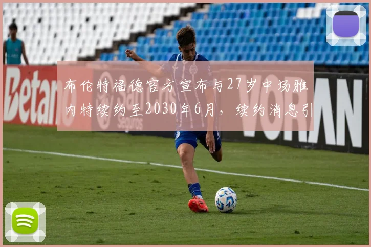 布伦特福德官方宣布与27岁中场雅内特续约至2030年6月，续约消息引发关注