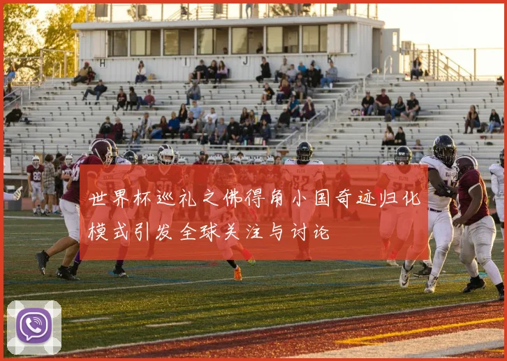世界杯巡礼之佛得角小国奇迹归化模式引发全球关注与讨论