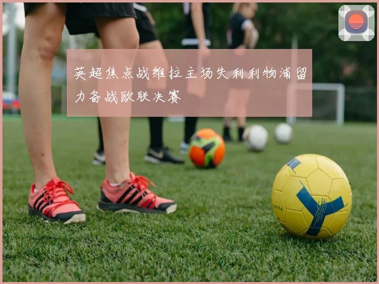 英超焦点战维拉主场失利利物浦留力备战欧联决赛